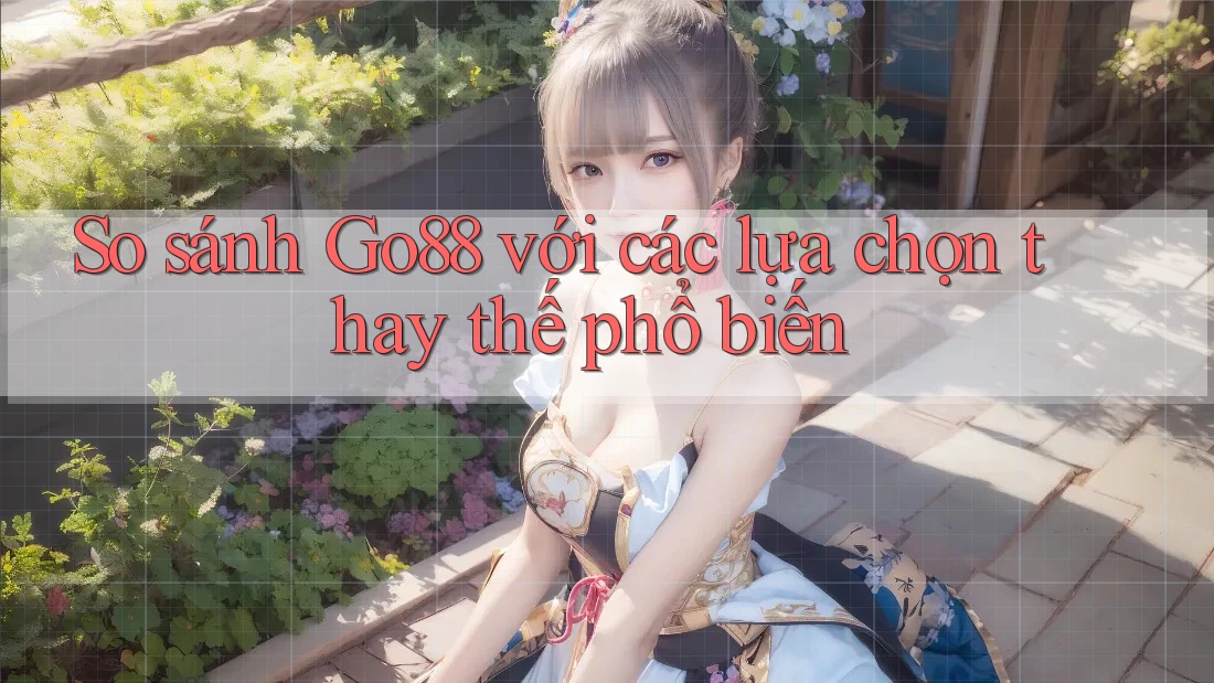 So sánh Go88 với các lựa chọn thay thế phổ biến So sánh Go88 với các lựa chọn thay thế phổ biến
