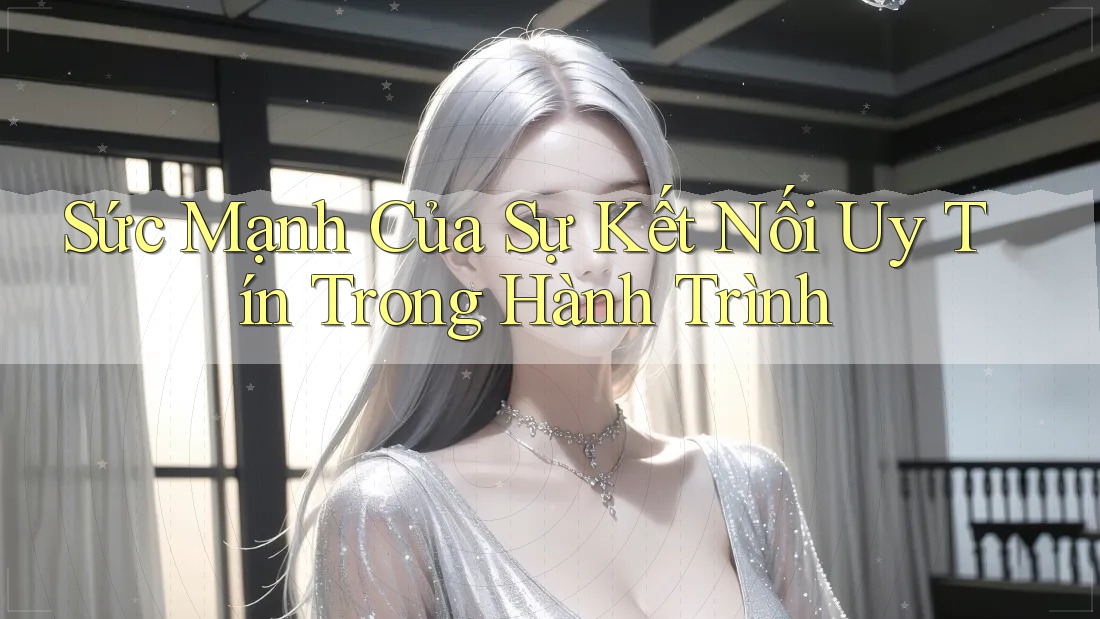 Sức Mạnh Của Sự Kết Nối Uy Tín Trong Hành Trình Sức Mạnh Của Sự Kết Nối Uy Tín Trong Hành Trình