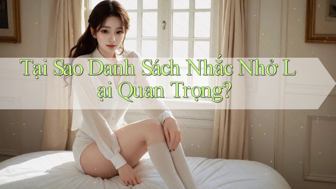 Tại Sao Danh Sách Nhắc Nhở Lại Quan Trọng?