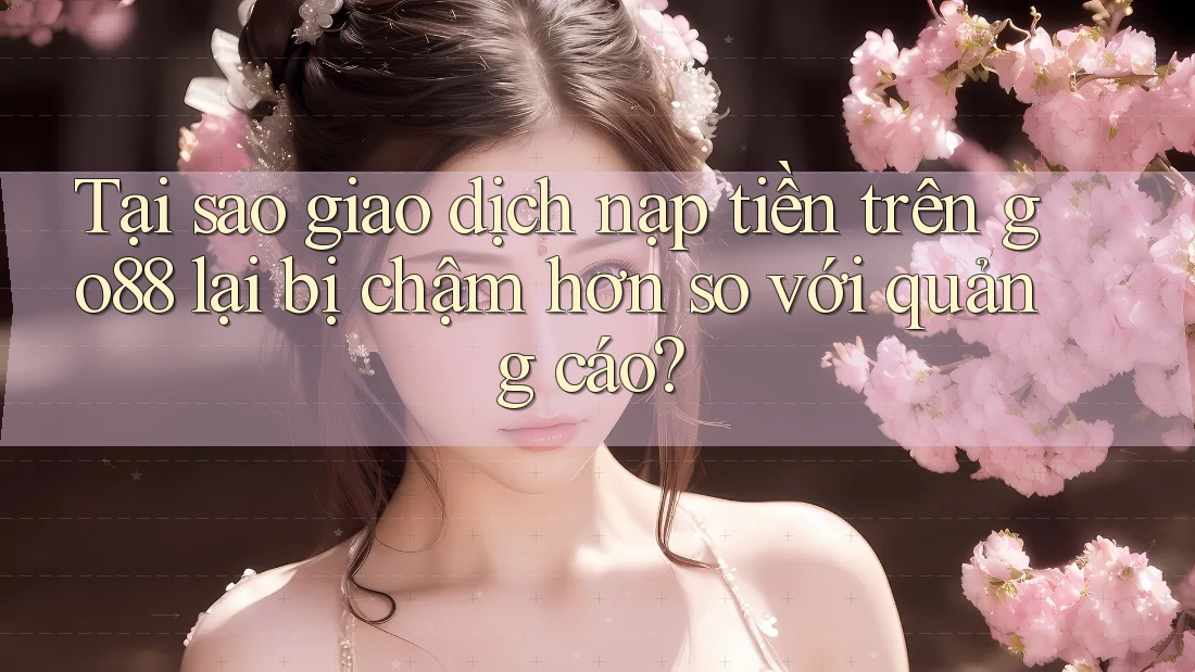 Tại sao giao dịch nạp tiền trên go88 lại bị chậm hơn so với quảng cáo? Tại sao giao dịch nạp tiền trên go88 lại bị chậm hơn so với quảng cáo?