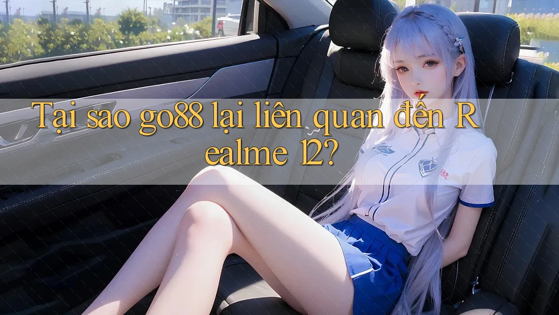 Tại sao go88 lại liên quan đến Realme 12?