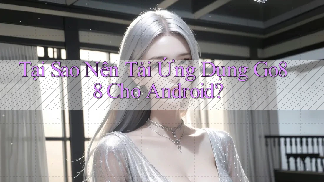 Tại Sao Nên Tải Ứng Dụng Go88 Cho Android?