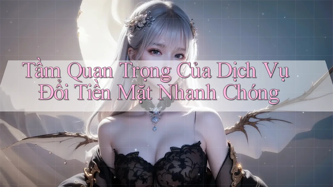 Tầm Quan Trọng Của Dịch Vụ Đổi Tiền Mặt Nhanh Chóng Tầm Quan Trọng Của Dịch Vụ Đổi Tiền Mặt Nhanh Chóng
