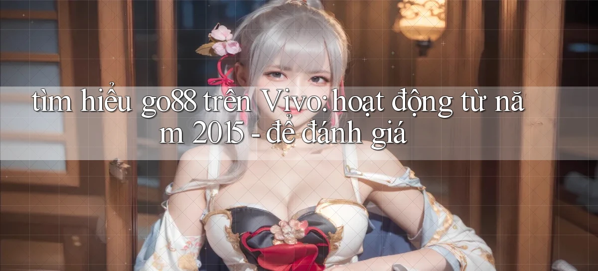 tìm hiểu go88 trên Vivo hoạt động từ năm 2015   để đánh giá