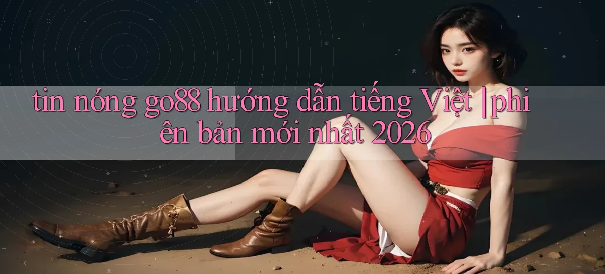 tin nóng go88 hướng dẫn tiếng Việt phiên bản mới nhất 2026