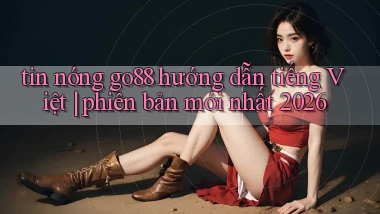 tin nóng go88 hướng dẫn tiếng Việt phiên bản mới nhất 2026
