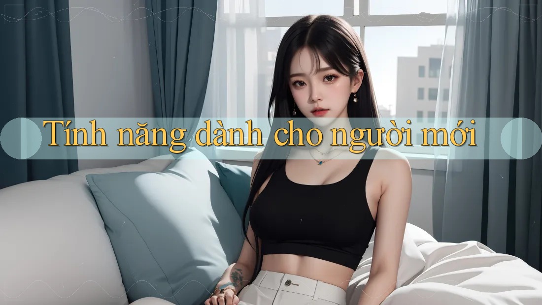 Tính năng dành cho người mới Tính năng dành cho người mới