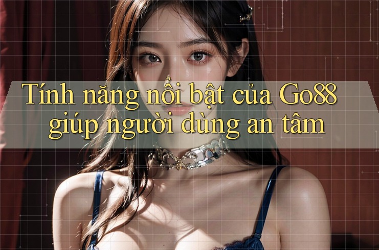 Tính năng nổi bật của Go88 giúp người dùng an tâm Tính năng nổi bật của Go88 giúp người dùng an tâm