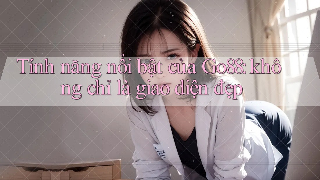 Tính năng nổi bật của Go88: không chỉ là giao diện đẹp