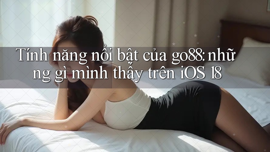 Tính năng nổi bật của go88: những gì mình thấy trên iOS 18 Tính năng nổi bật của go88: những gì mình thấy trên iOS 18