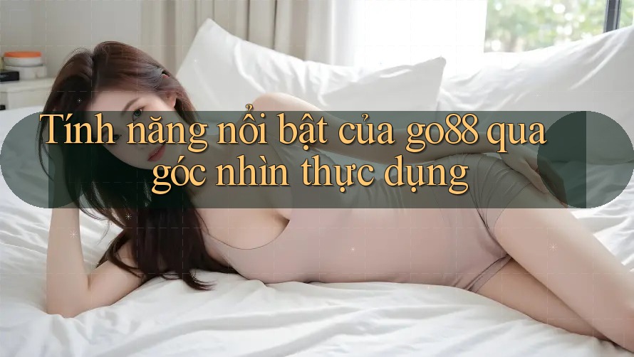 Tính năng nổi bật của go88 qua góc nhìn thực dụng Tính năng nổi bật của go88 qua góc nhìn thực dụng