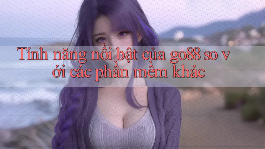 Tính năng nổi bật của go88 so với các phần mềm khác Tính năng nổi bật của go88 so với các phần mềm khác