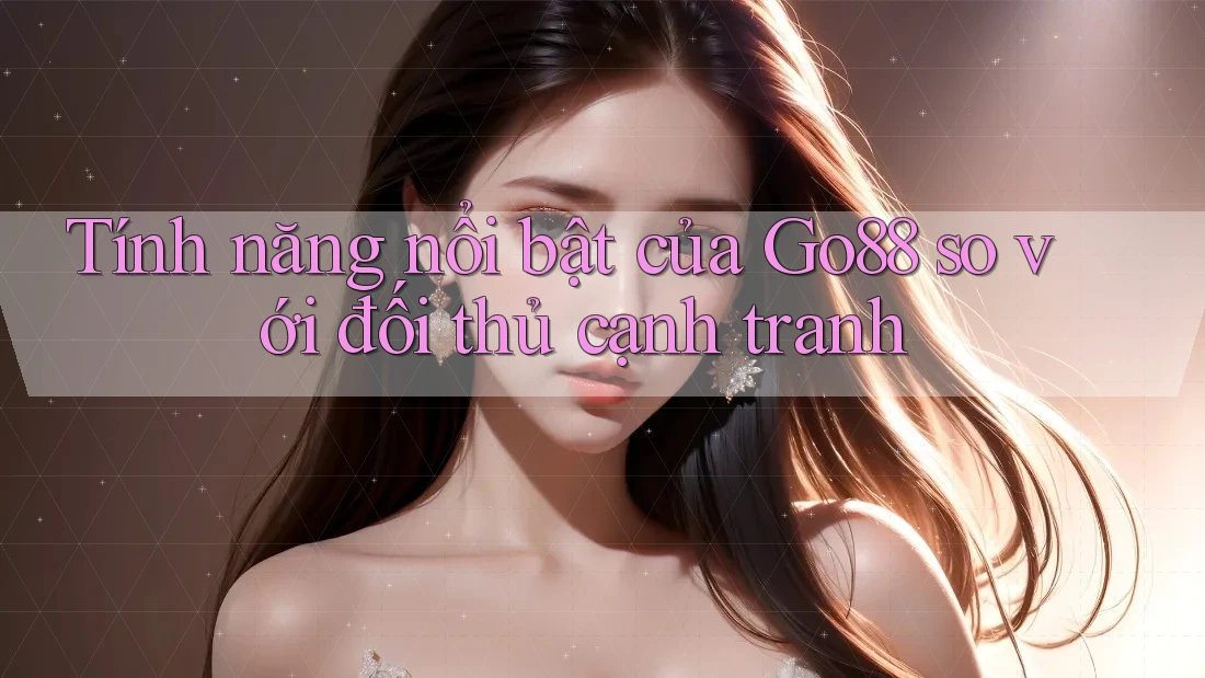 Tính năng nổi bật của Go88 so với đối thủ cạnh tranh