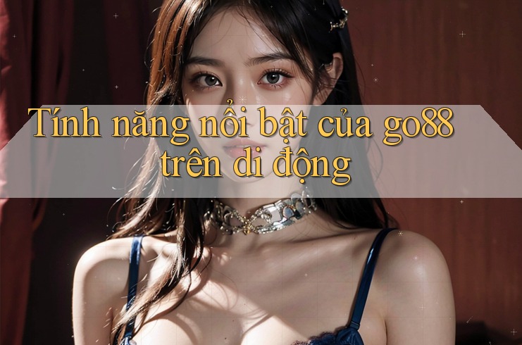 Tính năng nổi bật của go88 trên di động