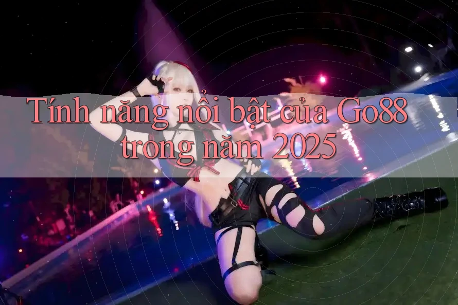 Tính năng nổi bật của Go88 trong năm 2025 Tính năng nổi bật của Go88 trong năm 2025