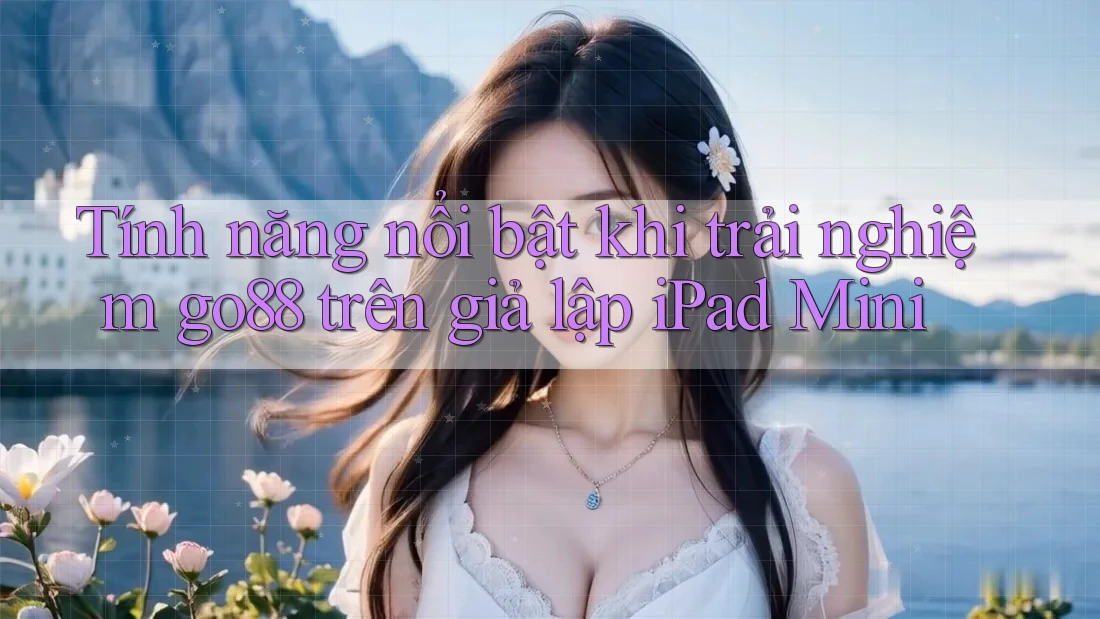 Tính năng nổi bật khi trải nghiệm go88 trên giả lập iPad Mini Tính năng nổi bật khi trải nghiệm go88 trên giả lập iPad Mini