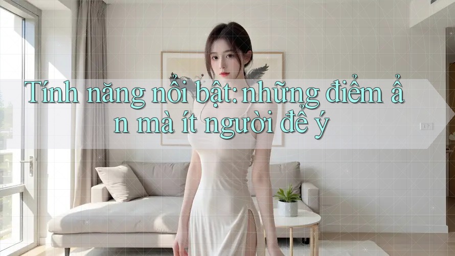 Tính năng nổi bật: những điểm ẩn mà ít người để ý Tính năng nổi bật: những điểm ẩn mà ít người để ý