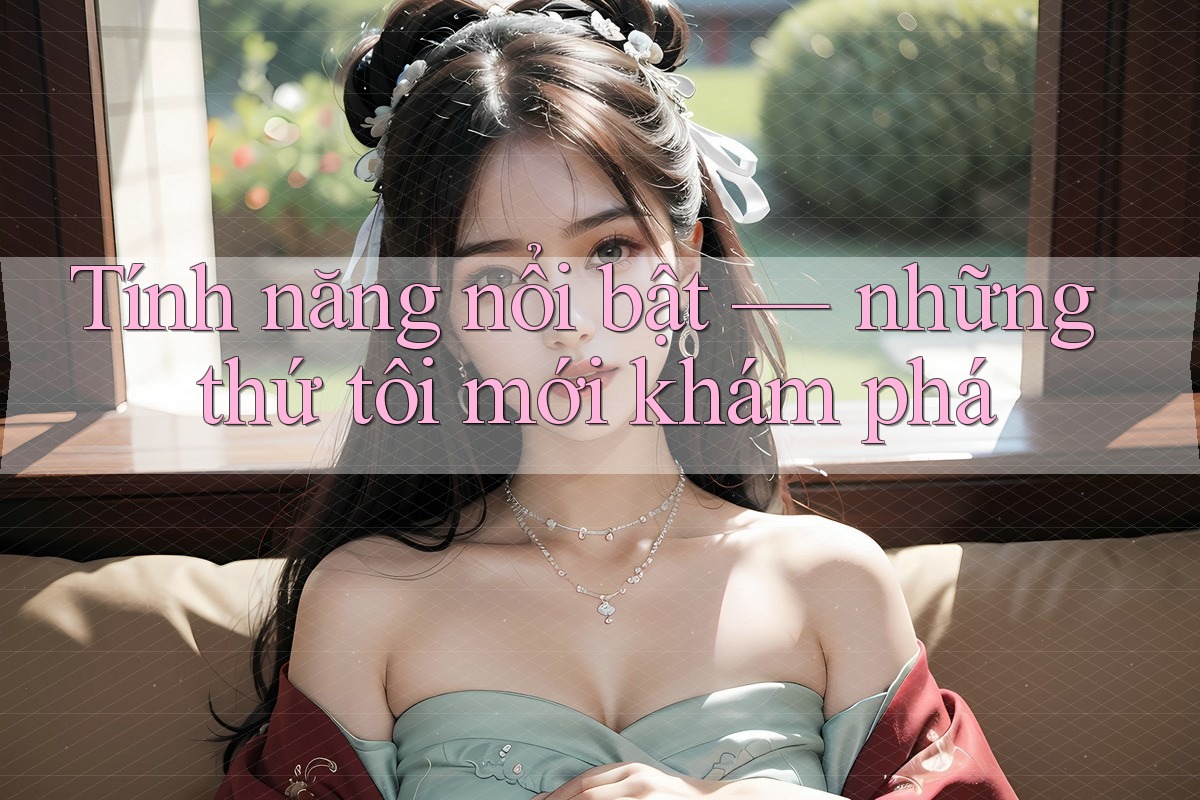 Tính năng nổi bật — những thứ tôi mới khám phá Tính năng nổi bật — những thứ tôi mới khám phá