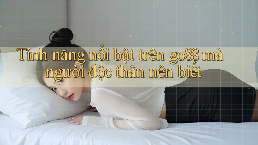 Tính năng nổi bật trên go88 mà người độc thân nên biết Tính năng nổi bật trên go88 mà người độc thân nên biết