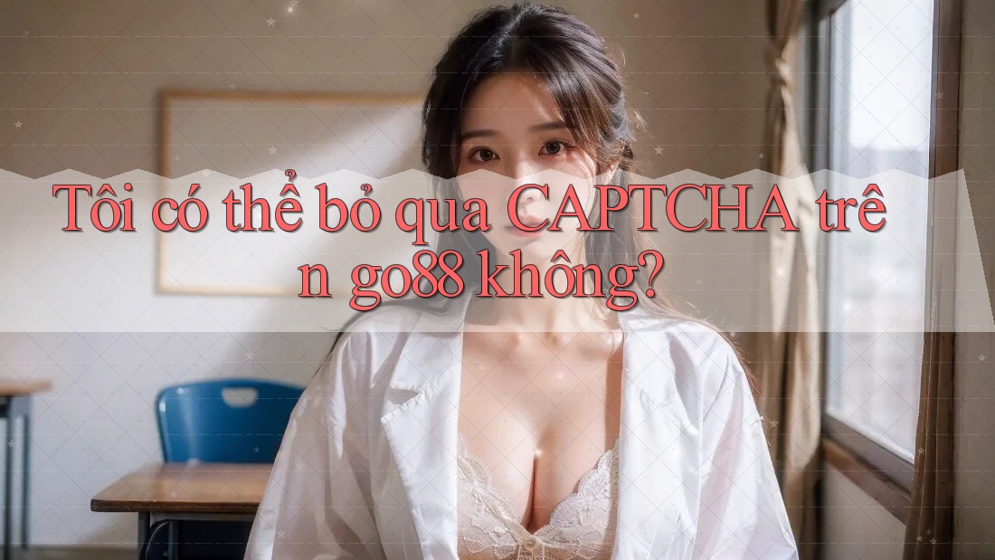 Tôi có thể bỏ qua CAPTCHA trên go88 không? Tôi có thể bỏ qua CAPTCHA trên go88 không?