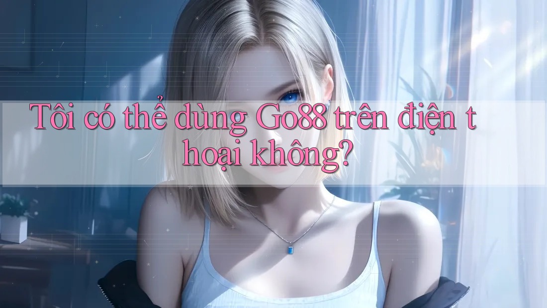 Tôi có thể dùng Go88 trên điện thoại không? Tôi có thể dùng Go88 trên điện thoại không?
