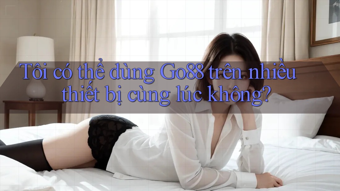 Tôi có thể dùng Go88 trên nhiều thiết bị cùng lúc không?