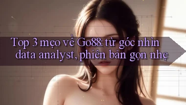 Top 3 mẹo về Go88 từ góc nhìn data analyst, phiên bản gọn nhẹ