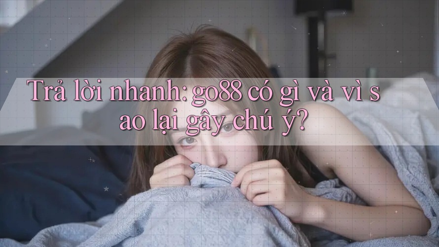 Trả lời nhanh: go88 có gì và vì sao lại gây chú ý? Trả lời nhanh: go88 có gì và vì sao lại gây chú ý?