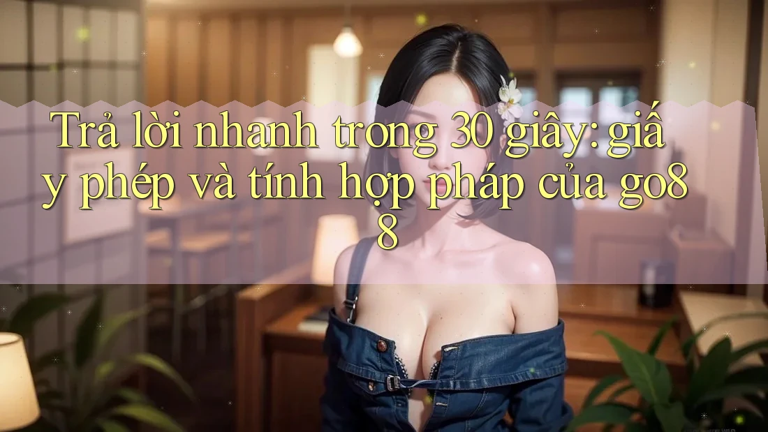 Trả lời nhanh trong 30 giây: giấy phép và tính hợp pháp của go88 Trả lời nhanh trong 30 giây: giấy phép và tính hợp pháp của go88