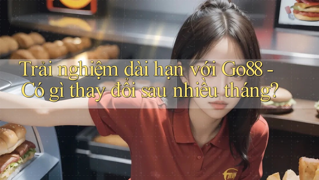 Trải nghiệm dài hạn với Go88 - Có gì thay đổi sau nhiều tháng? Trải nghiệm dài hạn với Go88 - Có gì thay đổi sau nhiều tháng?