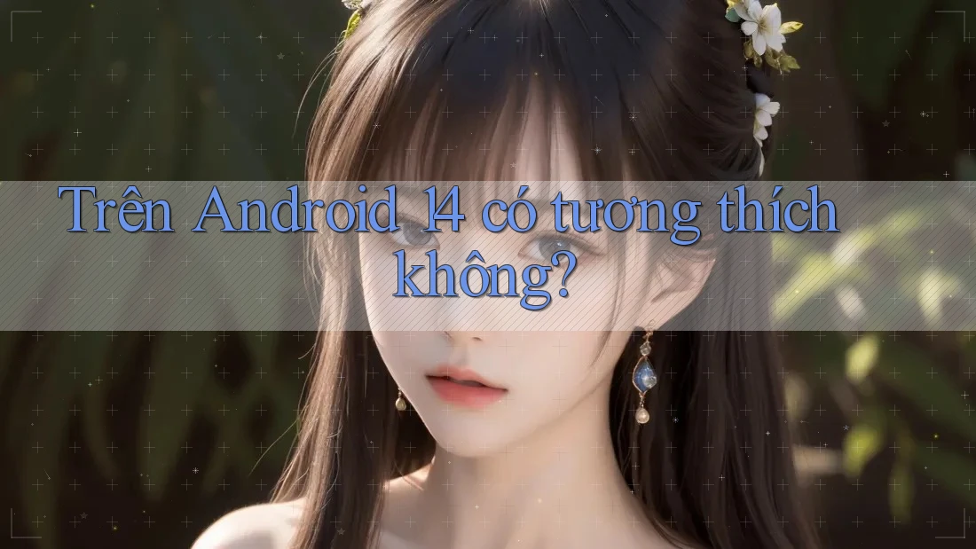 Trên Android 14 có tương thích không?