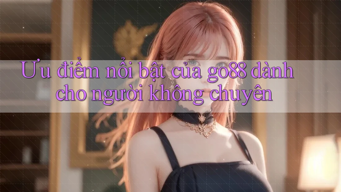 Ưu điểm nổi bật của go88 dành cho người không chuyên