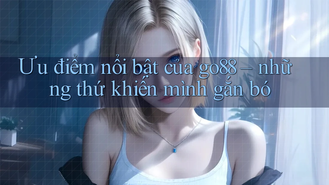 Ưu điểm nổi bật của go88 – những thứ khiến mình gắn bó Ưu điểm nổi bật của go88 – những thứ khiến mình gắn bó