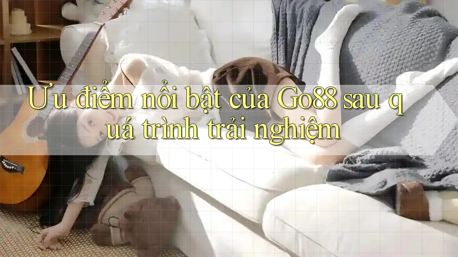 Ưu điểm nổi bật của Go88 sau quá trình trải nghiệm Ưu điểm nổi bật của Go88 sau quá trình trải nghiệm
