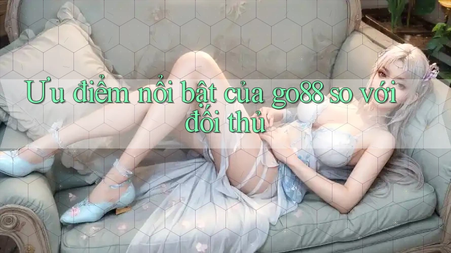 Ưu điểm nổi bật của go88 so với đối thủ
