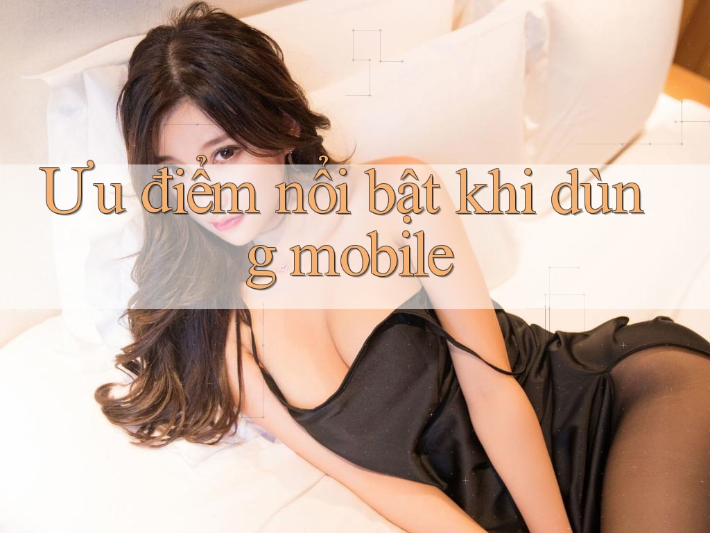 Ưu điểm nổi bật khi dùng mobile