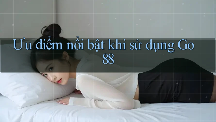 Ưu điểm nổi bật khi sử dụng Go88