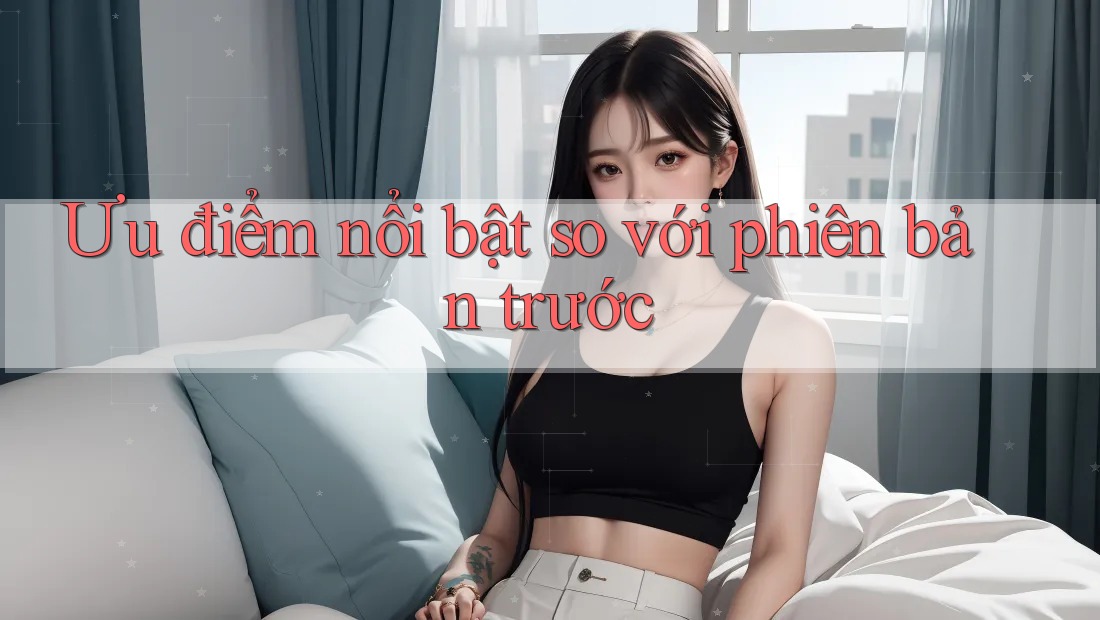 Ưu điểm nổi bật so với phiên bản trước Ưu điểm nổi bật so với phiên bản trước