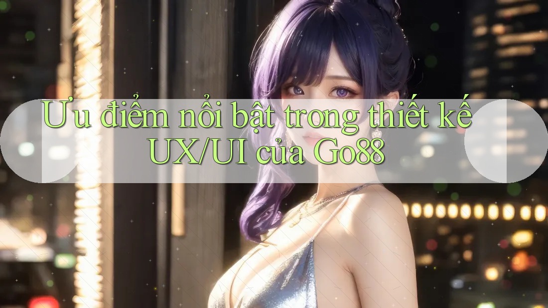 Ưu điểm nổi bật trong thiết kế UX/UI của Go88