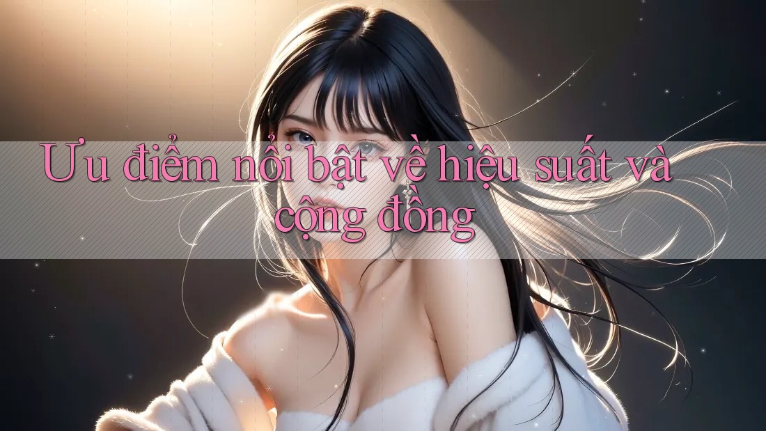 Ưu điểm nổi bật về hiệu suất và cộng đồng Ưu điểm nổi bật về hiệu suất và cộng đồng