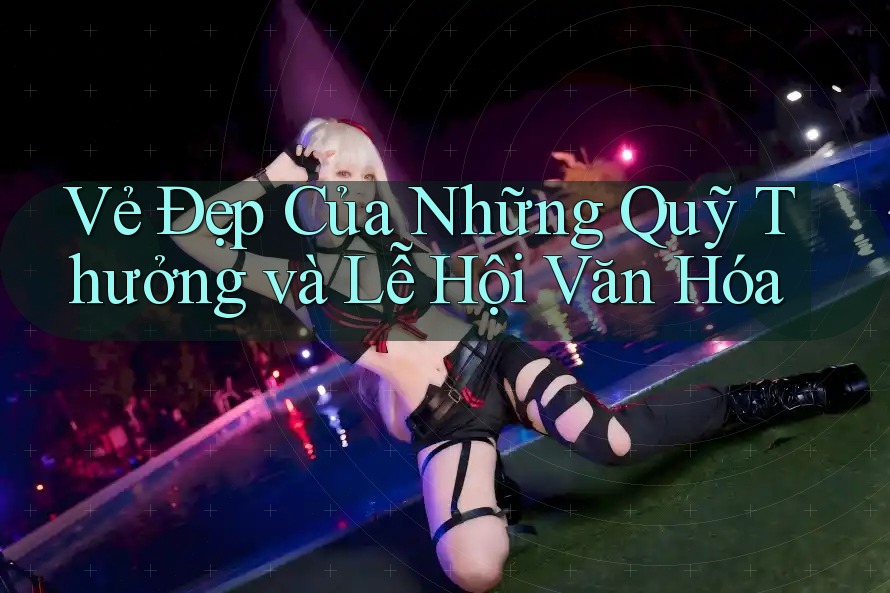 Vẻ Đẹp Của Những Quỹ Thưởng và Lễ Hội Văn Hóa Vẻ Đẹp Của Những Quỹ Thưởng và Lễ Hội Văn Hóa