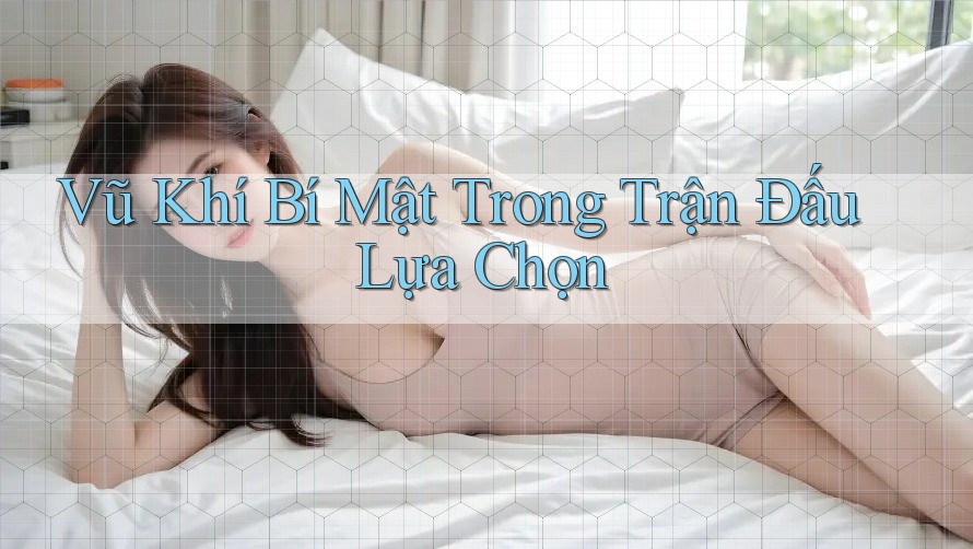 Vũ Khí Bí Mật Trong Trận Đấu Lựa Chọn Vũ Khí Bí Mật Trong Trận Đấu Lựa Chọn