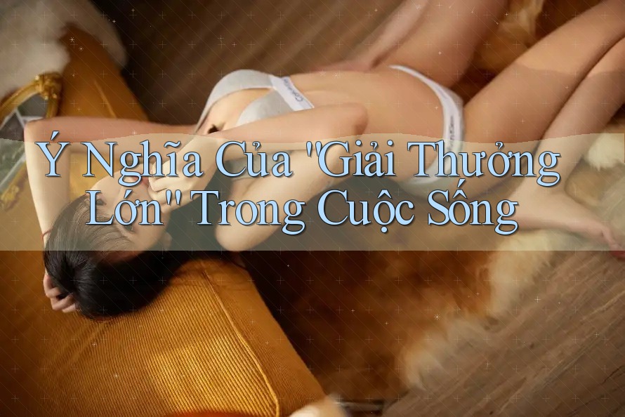 Ý Nghĩa Của “Giải Thưởng Lớn” Trong Cuộc Sống