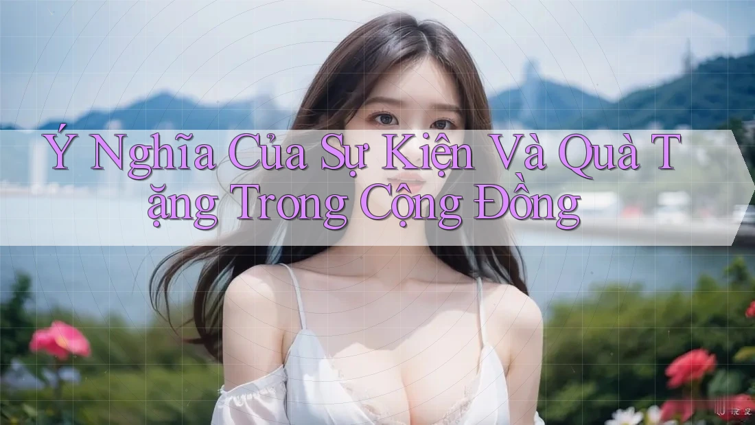 Ý Nghĩa Của Sự Kiện Và Quà Tặng Trong Cộng Đồng Ý Nghĩa Của Sự Kiện Và Quà Tặng Trong Cộng Đồng